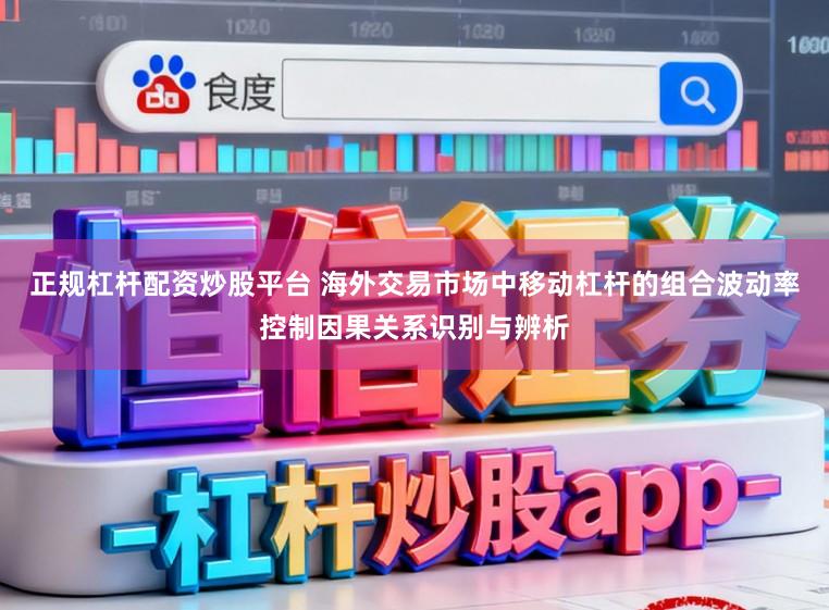 正规杠杆配资炒股平台 海外交易市场中移动杠杆的组合波动率控制因果关系识别与辨析