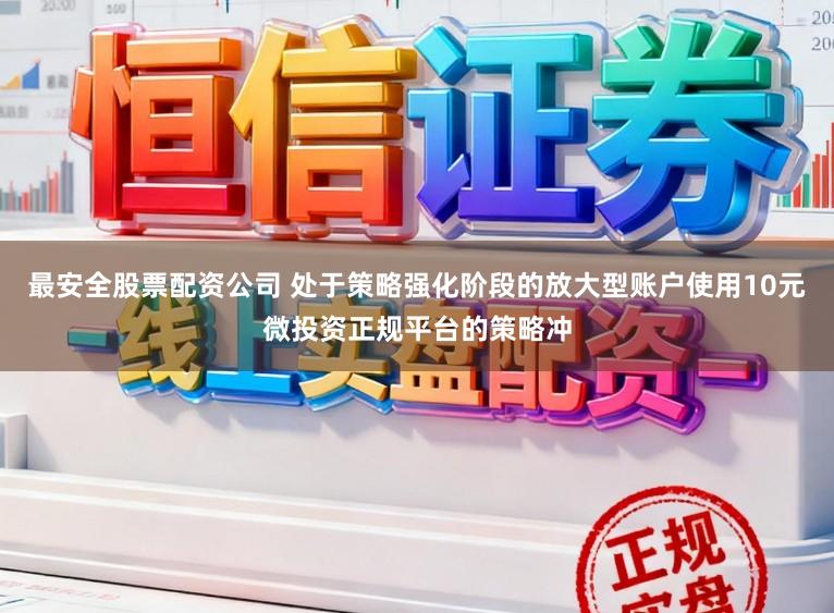 最安全股票配资公司 处于策略强化阶段的放大型账户使用10元微投资正规平台的策略冲