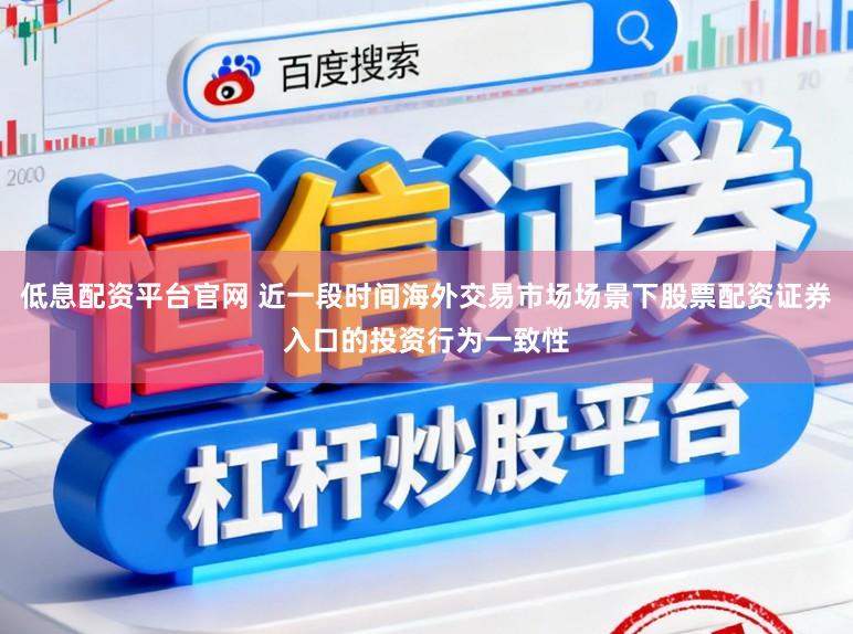 低息配资平台官网 近一段时间海外交易市场场景下股票配资证券入口的投资行为一致性