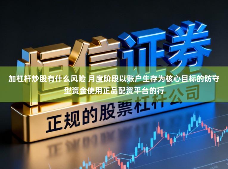 加杠杆炒股有什么风险 月度阶段以账户生存为核心目标的防守型资金使用正品配资平台的行