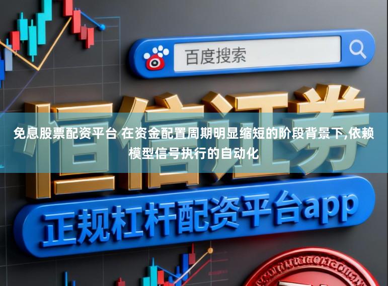 免息股票配资平台 在资金配置周期明显缩短的阶段背景下，依赖模型信号执行的自动化