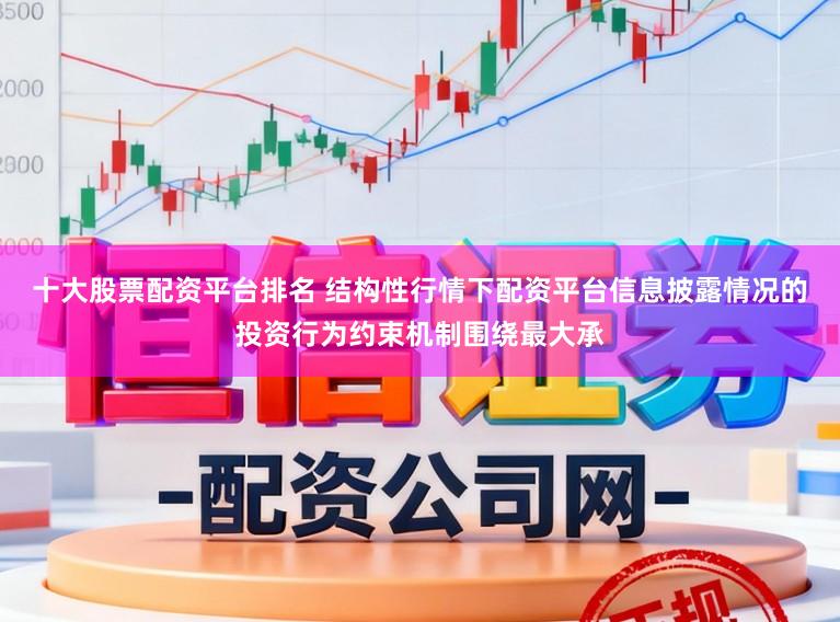 十大股票配资平台排名 结构性行情下配资平台信息披露情况的投资行为约束机制围绕最大承