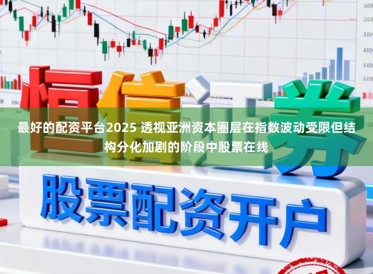 最好的配资平台2025 透视亚洲资本圈层在指数波动受限但结构分化加剧的阶段中股票在线