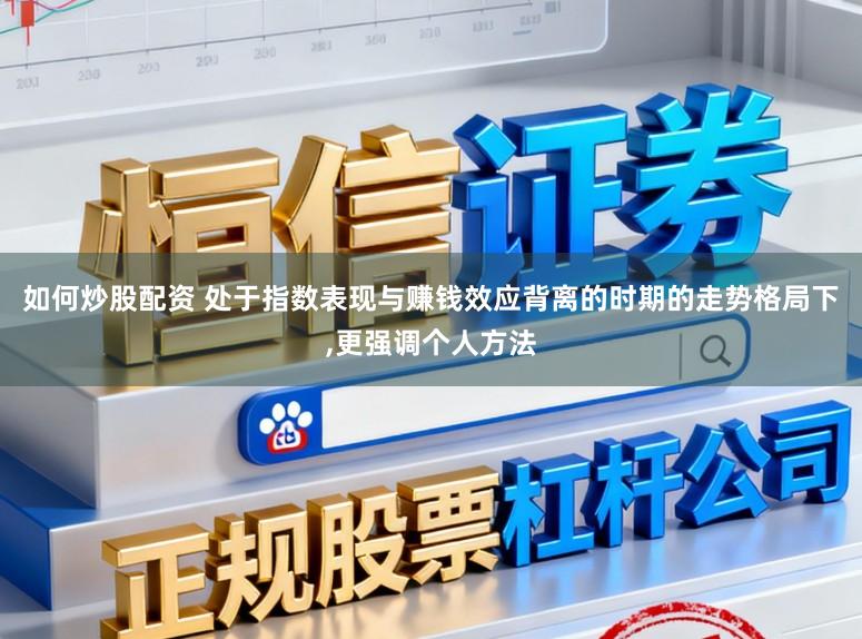 如何炒股配资 处于指数表现与赚钱效应背离的时期的走势格局下，更强调个人方法