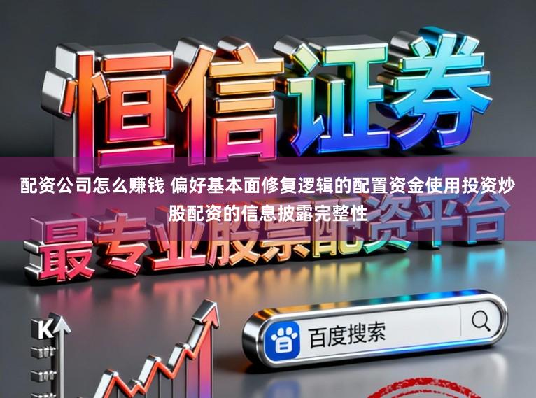 配资公司怎么赚钱 偏好基本面修复逻辑的配置资金使用投资炒股配资的信息披露完整性
