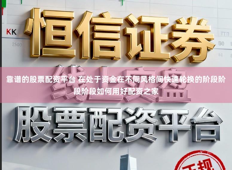 靠谱的股票配资平台 在处于资金在不同风格间快速轮换的阶段阶段阶段如何用好配资之家