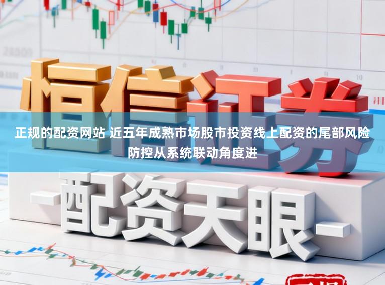 正规的配资网站 近五年成熟市场股市投资线上配资的尾部风险防控从系统联动角度进