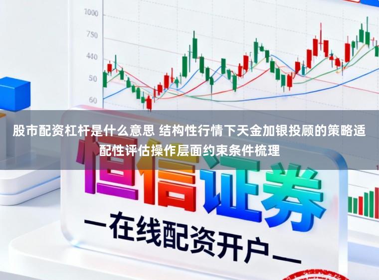股市配资杠杆是什么意思 结构性行情下天金加银投顾的策略适配性评估操作层面约束条件梳理