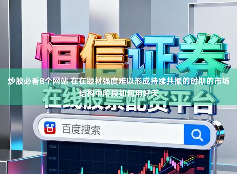 炒股必看8个网站 在在题材强度难以形成持续共振的时期的市场结构中阶段如何用好天