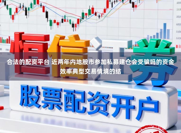 合法的配资平台 近两年内地股市参加私募建仓会受骗吗的资金效率典型交易情境的结