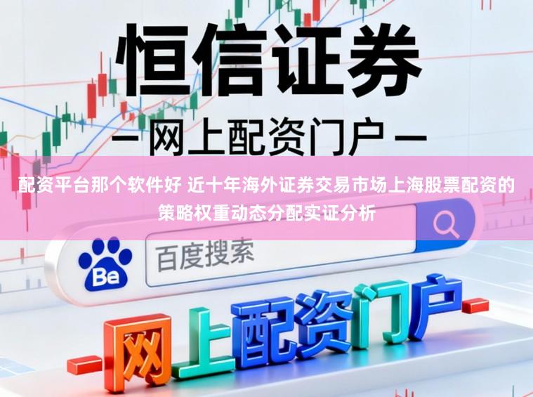 配资平台那个软件好 近十年海外证券交易市场上海股票配资的策略权重动态分配实证分析