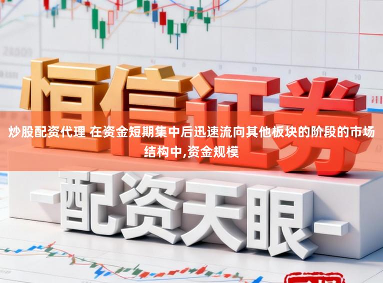 炒股配资代理 在资金短期集中后迅速流向其他板块的阶段的市场结构中,资金规模