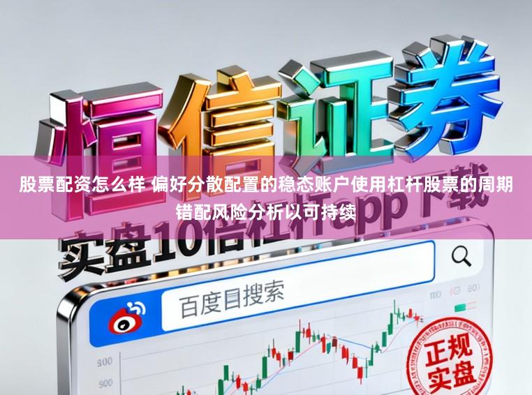 股票配资怎么样 偏好分散配置的稳态账户使用杠杆股票的周期错配风险分析以可持续
