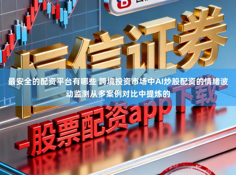 最安全的配资平台有哪些 跨境投资市场中AI炒股配资的情绪波动监测从多案例对比中提炼的
