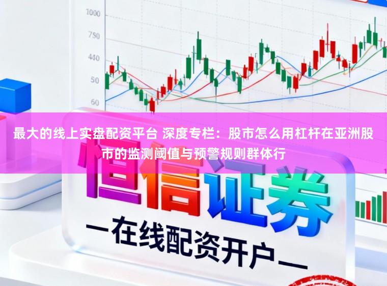 最大的线上实盘配资平台 深度专栏：股市怎么用杠杆在亚洲股市的监测阈值与预警规则群体行