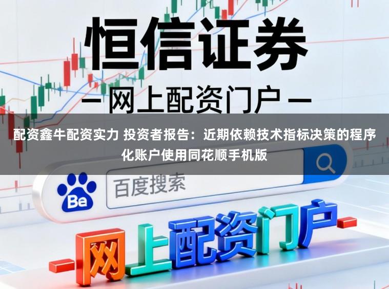 配资鑫牛配资实力 投资者报告：近期依赖技术指标决策的程序化账户使用同花顺手机版