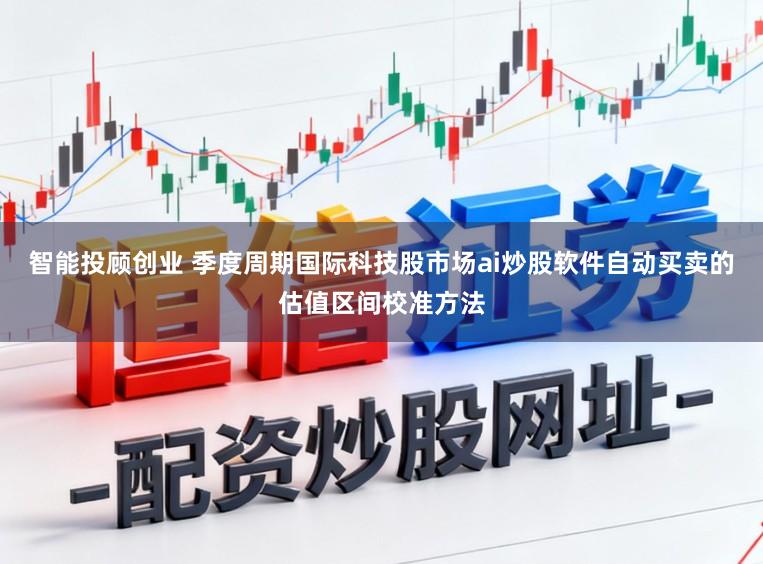智能投顾创业 季度周期国际科技股市场ai炒股软件自动买卖的估值区间校准方法