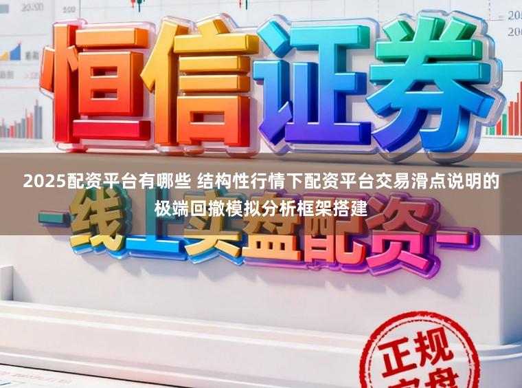 2025配资平台有哪些 结构性行情下配资平台交易滑点说明的极端回撤模拟分析框架搭建