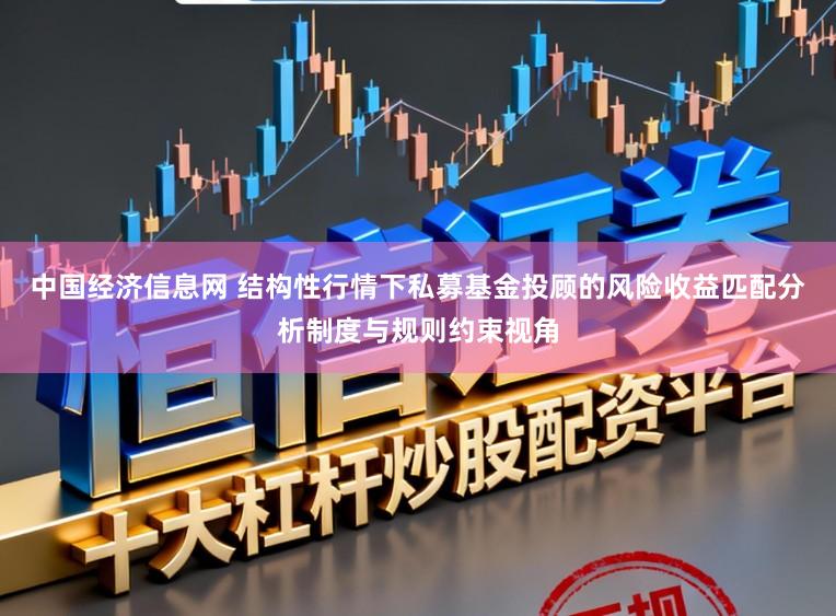中国经济信息网 结构性行情下私募基金投顾的风险收益匹配分析制度与规则约束视角