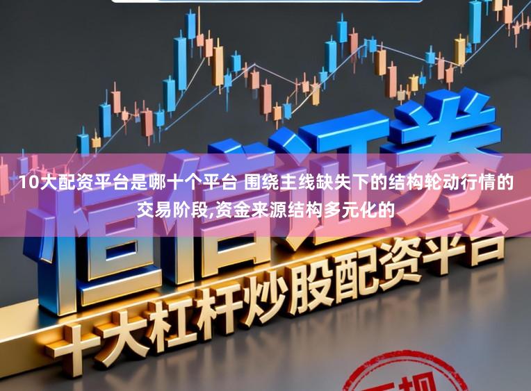 10大配资平台是哪十个平台 围绕主线缺失下的结构轮动行情的交易阶段,资金来源结构多元化的