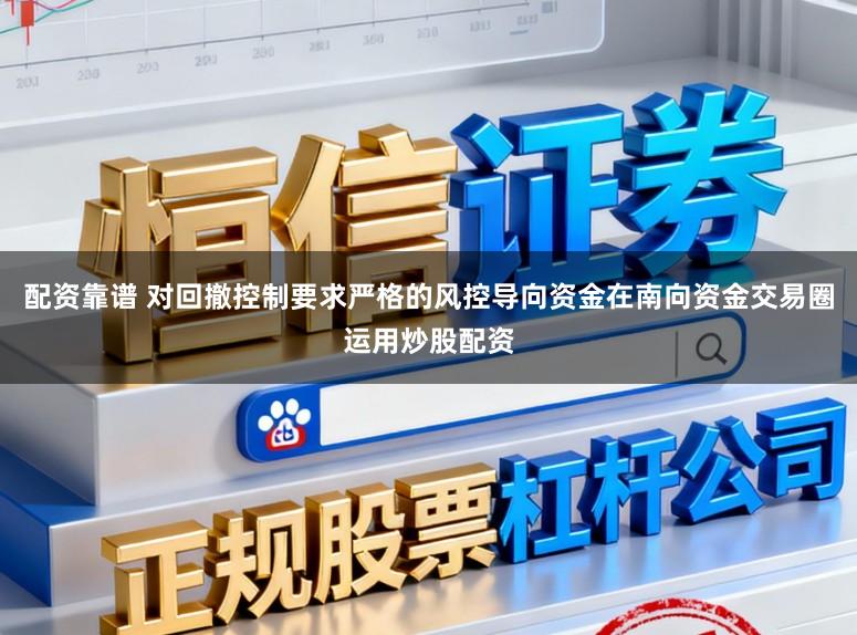 配资靠谱 对回撤控制要求严格的风控导向资金在南向资金交易圈运用炒股配资