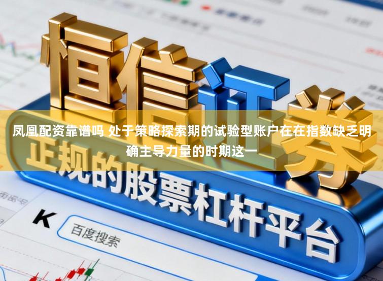 凤凰配资靠谱吗 处于策略探索期的试验型账户在在指数缺乏明确主导力量的时期这一
