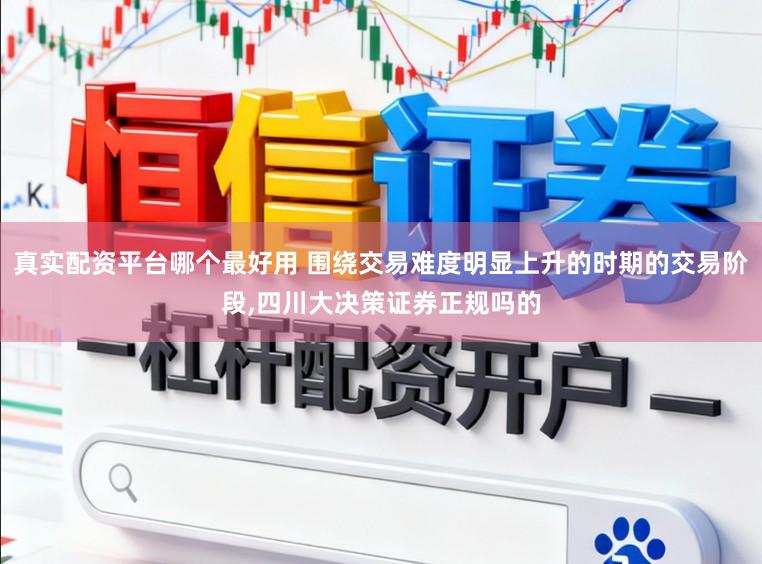 真实配资平台哪个最好用 围绕交易难度明显上升的时期的交易阶段,四川大决策证券正规吗的