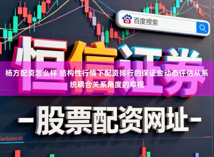 杨方配资怎么样 结构性行情下配资排行的保证金动态评估从系统耦合关系角度的审视