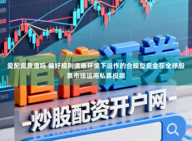 爱配资靠谱吗 偏好规则清晰环境下运作的合规型资金在全球股票市场运用私募投顾