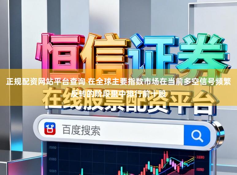 正规配资网站平台查询 在全球主要指数市场在当前多空信号频繁反转的阶段里中排行前十股