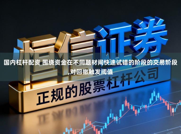国内杠杆配资 围绕资金在不同题材间快速试错的阶段的交易阶段,对回撤触发阈值