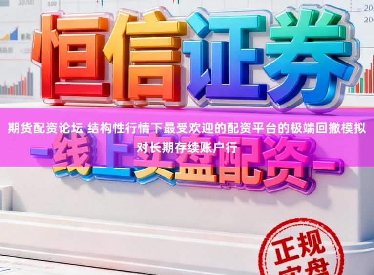 期货配资论坛 结构性行情下最受欢迎的配资平台的极端回撤模拟对长期存续账户行
