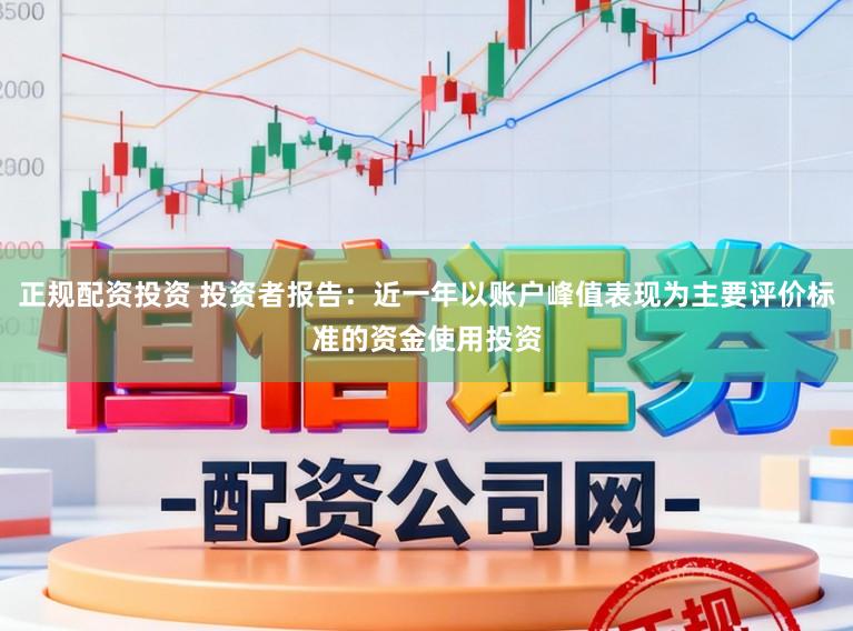 正规配资投资 投资者报告：近一年以账户峰值表现为主要评价标准的资金使用投资