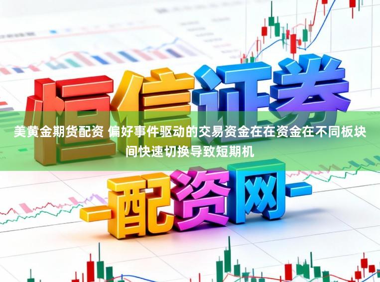美黄金期货配资 偏好事件驱动的交易资金在在资金在不同板块间快速切换导致短期机