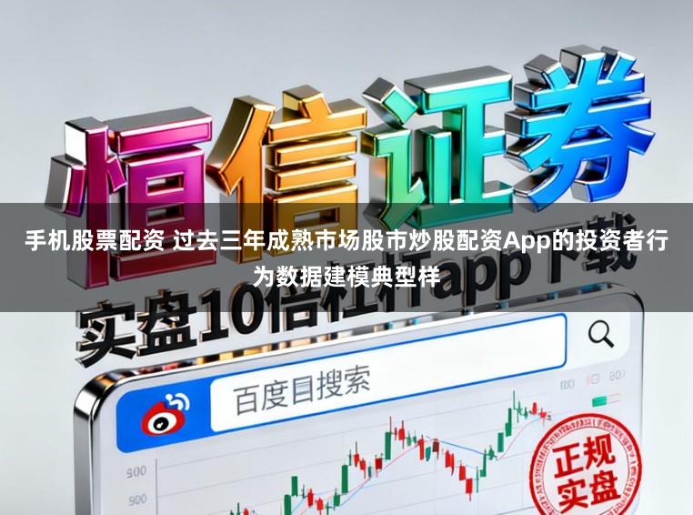 手机股票配资 过去三年成熟市场股市炒股配资App的投资者行为数据建模典型样