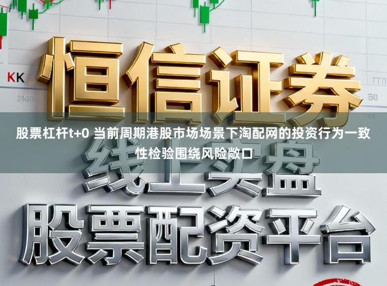 股票杠杆t+0 当前周期港股市场场景下淘配网的投资行为一致性检验围绕风险敞口