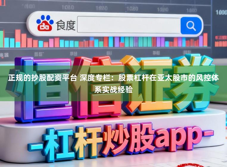 正规的抄股配资平台 深度专栏：股票杠杆在亚太股市的风控体系实战经验