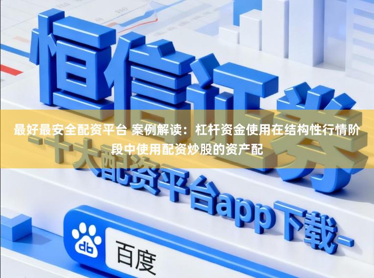 最好最安全配资平台 案例解读：杠杆资金使用在结构性行情阶段中使用配资炒股的资产配