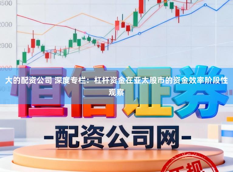 大的配资公司 深度专栏：杠杆资金在亚太股市的资金效率阶段性观察