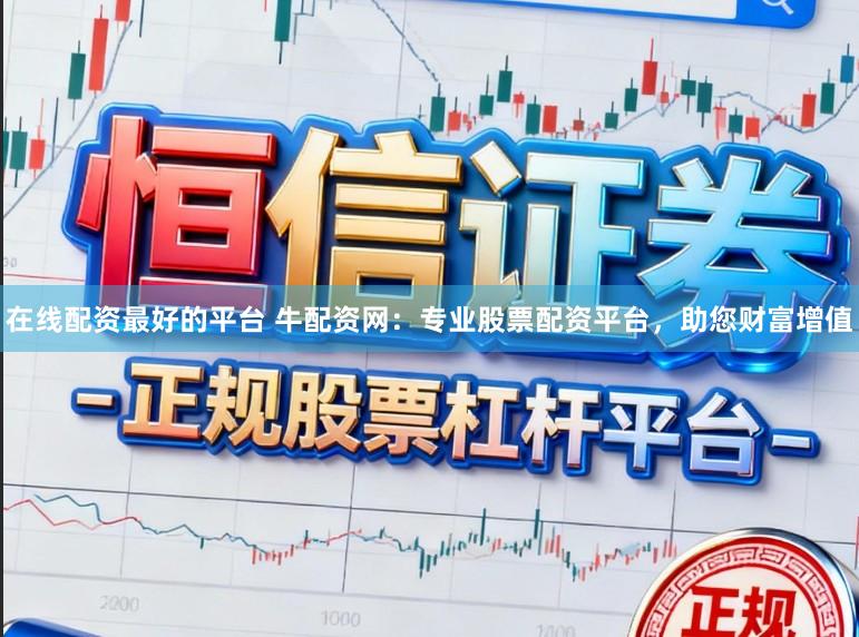 在线配资最好的平台 牛配资网：专业股票配资平台，助您财富增值