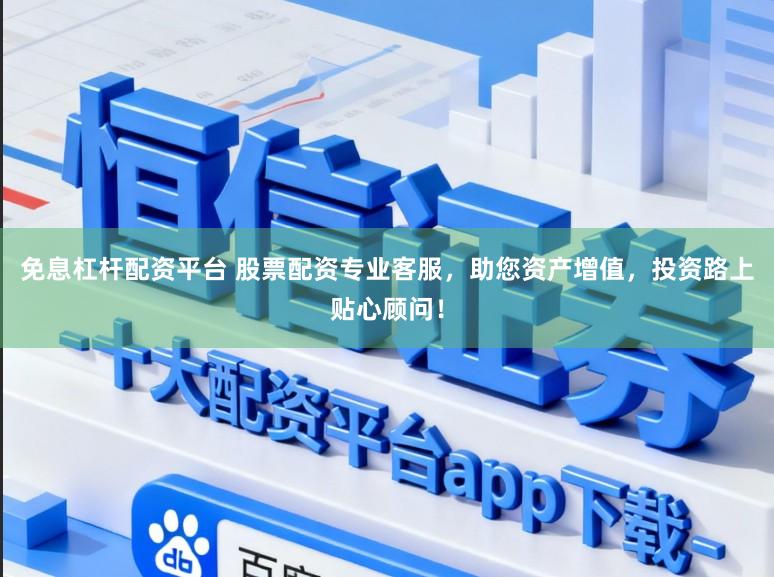 免息杠杆配资平台 股票配资专业客服，助您资产增值，投资路上贴心顾问！