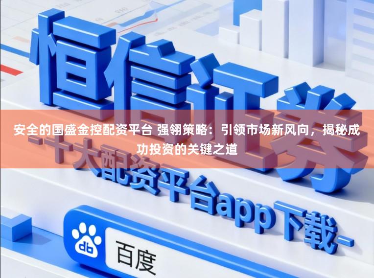 安全的国盛金控配资平台 强翎策略：引领市场新风向，揭秘成功投资的关键之道