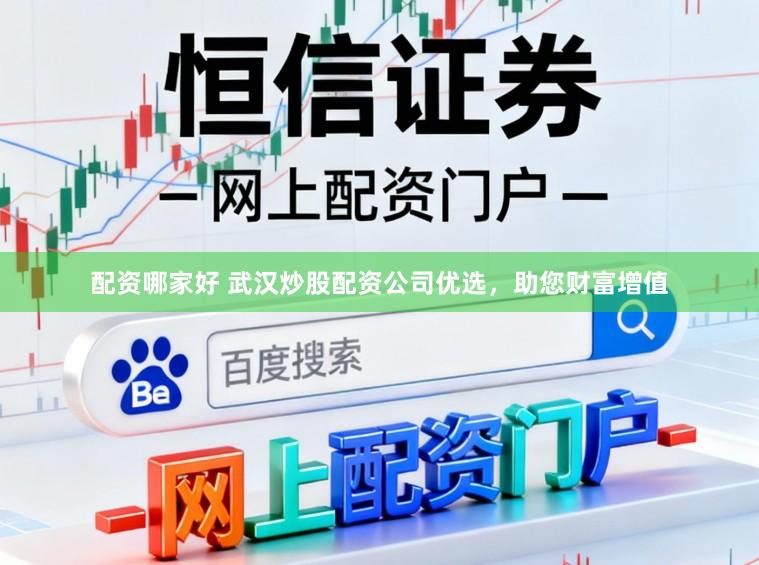 配资哪家好 武汉炒股配资公司优选，助您财富增值