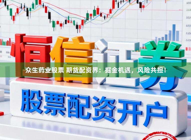 众生药业股票 期货配资界：掘金机遇，风险共担！