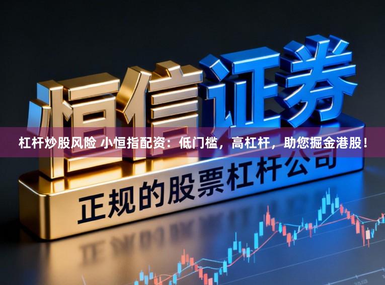 杠杆炒股风险 小恒指配资：低门槛，高杠杆，助您掘金港股！