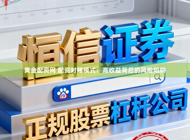 黄金配资网 配资对赌模式：高收益背后的风险陷阱
