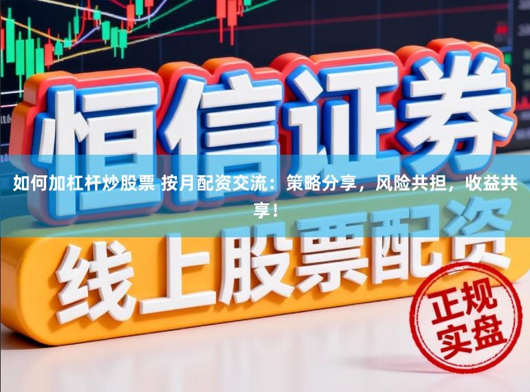 如何加杠杆炒股票 按月配资交流：策略分享，风险共担，收益共享！