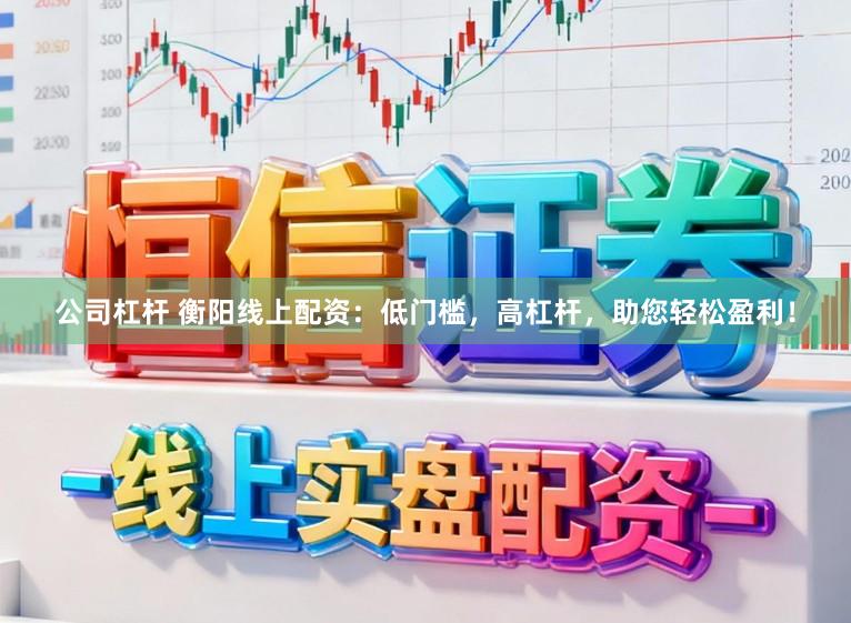 公司杠杆 衡阳线上配资：低门槛，高杠杆，助您轻松盈利！