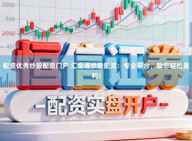 配资优秀炒股配资门户 汇金通炒股配资：专业平台，助您轻松盈利！