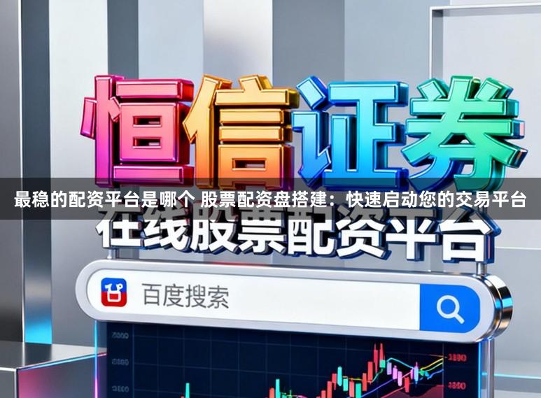 最稳的配资平台是哪个 股票配资盘搭建：快速启动您的交易平台